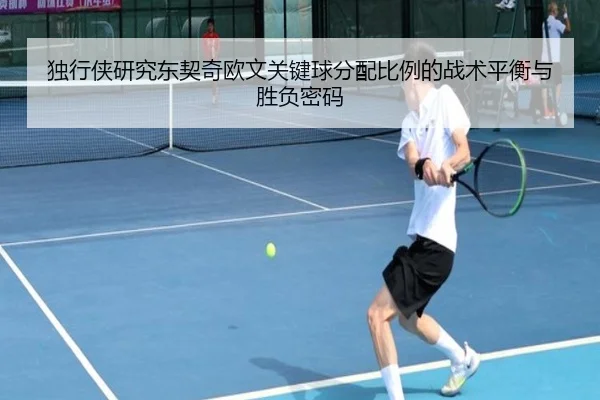 独行侠研究东契奇欧文关键球分配比例的战术平衡与胜负密码