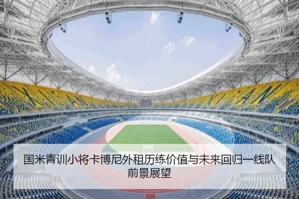 国米青训小将卡博尼外租历练价值与未来回归一线队前景展望