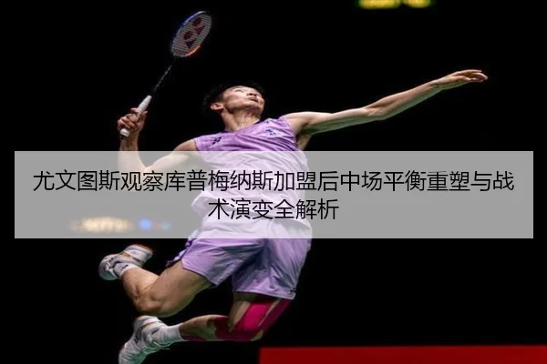 尤文图斯观察库普梅纳斯加盟后中场平衡重塑与战术演变全解析