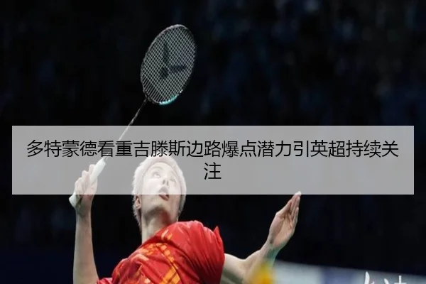 多特蒙德看重吉滕斯边路爆点潜力引英超持续关注