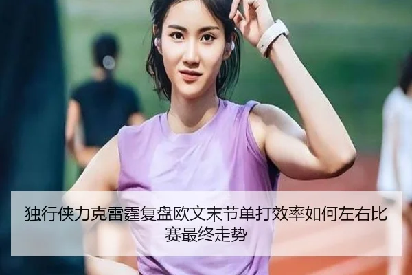 独行侠力克雷霆复盘欧文末节单打效率如何左右比赛最终走势
